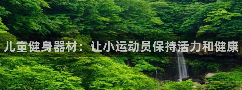 意昂体育3官方客服电话：儿童健身器材：让小运动员保持