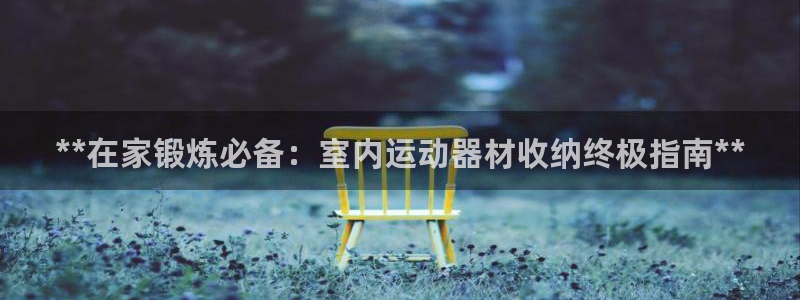 意昂体育3注册：**在家锻炼必备：室内运动器材收纳终