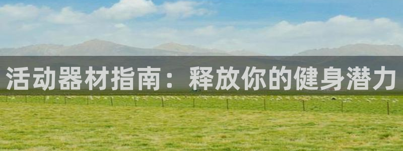 意昂体育3招商电话号码：活动器材指南：释放你的健身潜