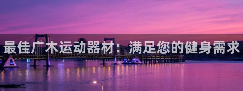 意昂体育3软件：最佳广木运动器材：满足您的健身需求