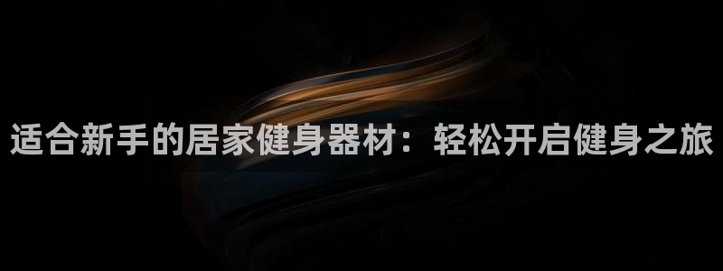 意昂体育3招商电话是多少号码：适合新手的居家健身器材