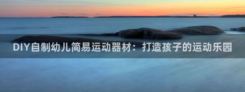 意昂3五金厂：DIY自制幼儿简易运动器材：打造孩子的