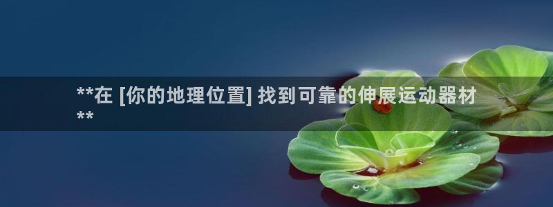 注册意昂3：**在 [你的地理位置] 找到可靠的伸展