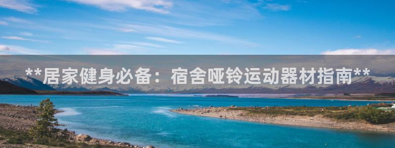 意昂体育3招商电话号码查询：**居家健身必备：宿舍哑