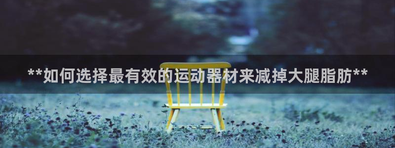 意昂体育3平台是正规平台吗：**如何选择最有效的运动