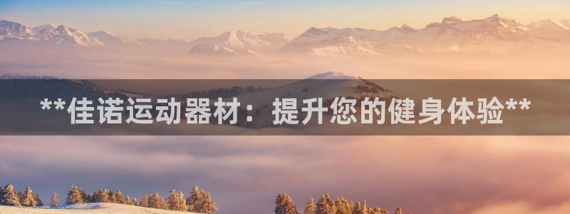 意昂3娱乐平台：**佳诺运动器材：提升您的健身体验*