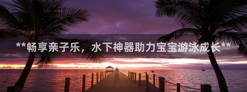 意昂体育3平台假的吗是真的吗吗：**畅享亲子乐，水下