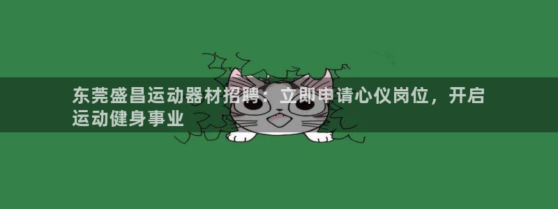 意昂3娱乐平台：东莞盛昌运动器材招聘：立即申请心仪岗