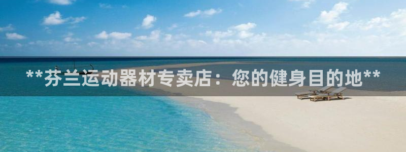 意昂体育3招商电话是多少：**芬兰运动器材专卖店：您