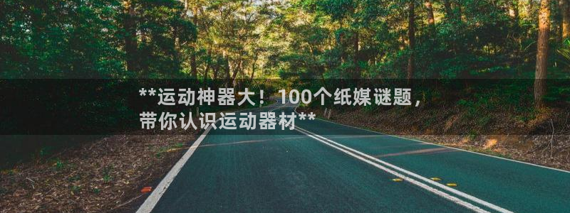 意昂体育3招商电话地址查询：**运动神器大！100个