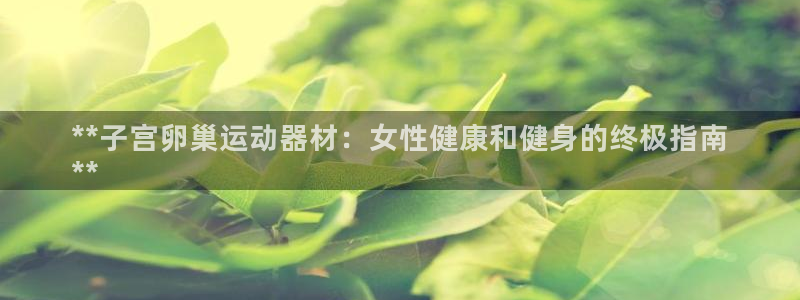 意昂3官网：**子宫卵巢运动器材：女性健康和健身的终