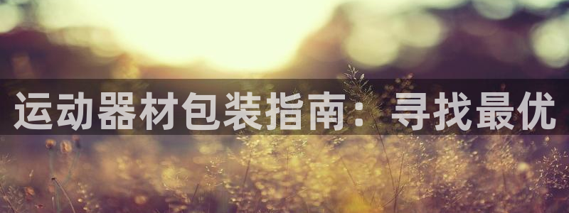 意昂体育3招商电话地址查询：运动器材包装指南：寻找最