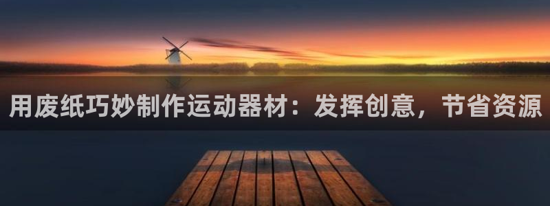 意昂体育3招商电话：用废纸巧妙制作运动器材：发挥创意