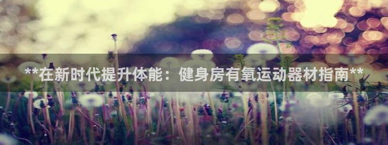 意昂体育3平台是正规平台吗：**在新时代提升体能：健