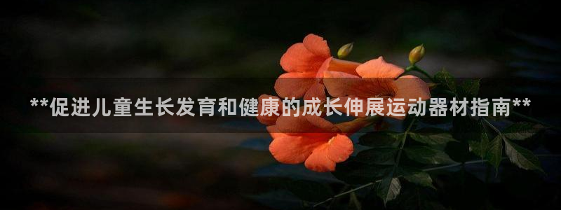 意昂3娱乐首页官网下载：**促进儿童生长发育和健康的