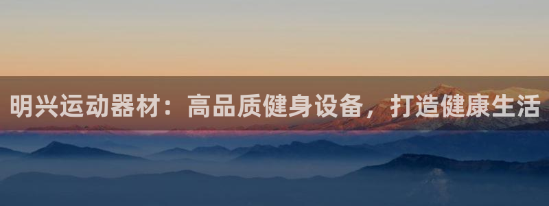 意昂3官方：明兴运动器材：高品质健身设备，打造健康生