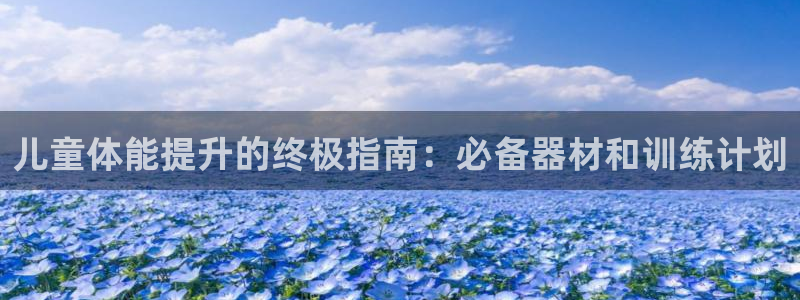意昂3集团：儿童体能提升的终极指南：必备器材和训练计