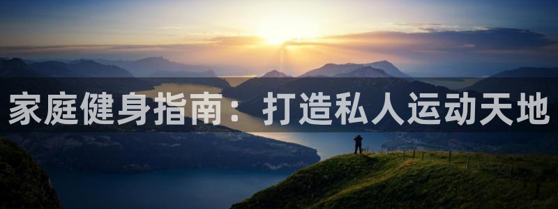 意昂体育3平台APP：家庭健身指南：打造私人运动天地