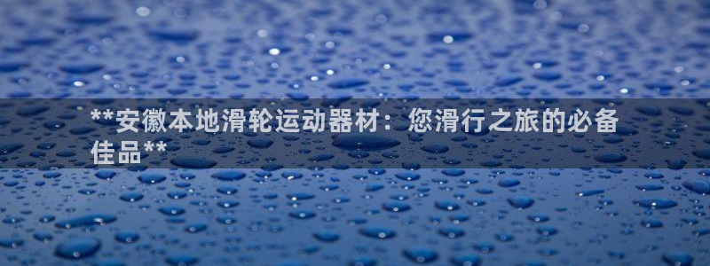 意昂体育3官方客服电话：**安徽本地滑轮运动器材：您