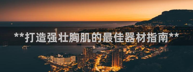 意昂3开户：**打造强壮胸肌的最佳器材指南**