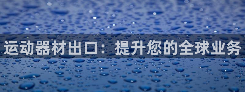 意昂体育3开户：运动器材出口：提升您的全球业务