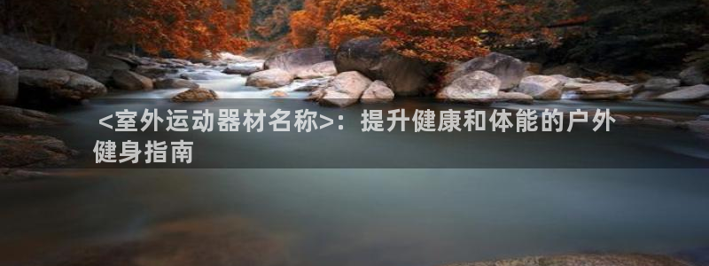 意昂3娱乐平台： <室外运动器材名称>：提升健康和体