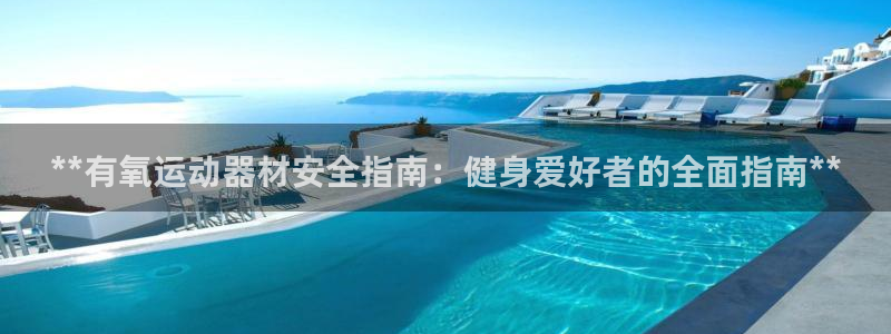 意昂体育3注册：**有氧运动器材安全指南：健身爱好者