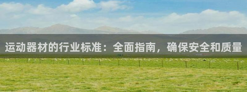 意昂体育3招商电话号码是多少号：运动器材的行业标准：