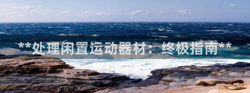 意昂3娱乐网站：**处理闲置运动器材：终极指南**