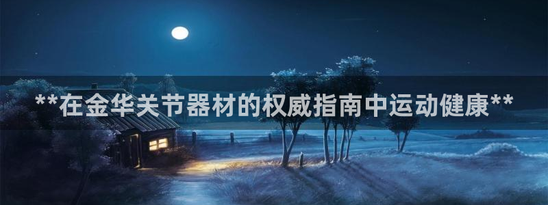 意昂3神州：**在金华关节器材的权威指南中运动健康*