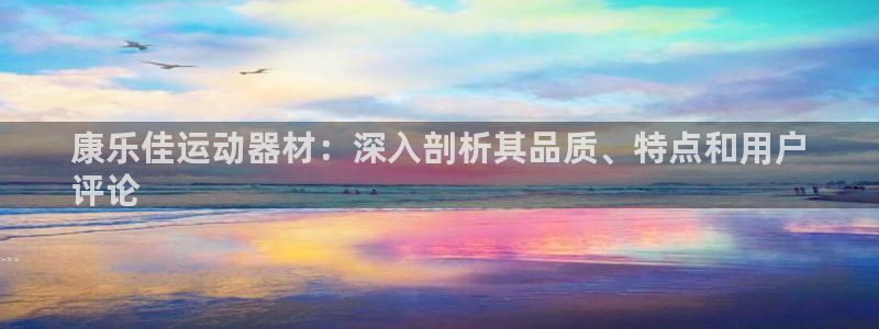 意昂体育3软件：康乐佳运动器材：深入剖析其品质、特点