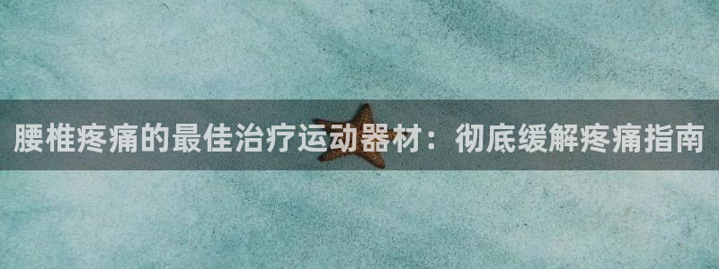意昂3娱乐下载：腰椎疼痛的最佳治疗运动器材：彻底缓解