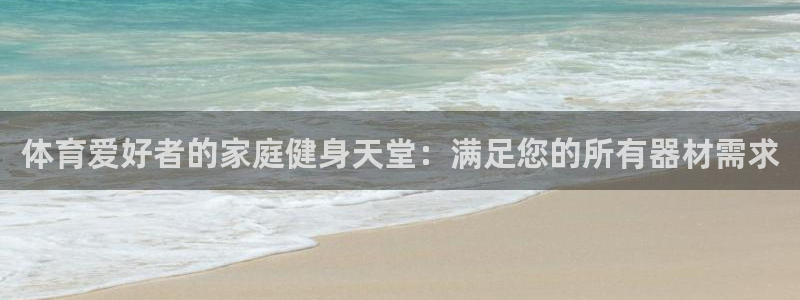 意昂体育3招商电话地址查询：体育爱好者的家庭健身天堂