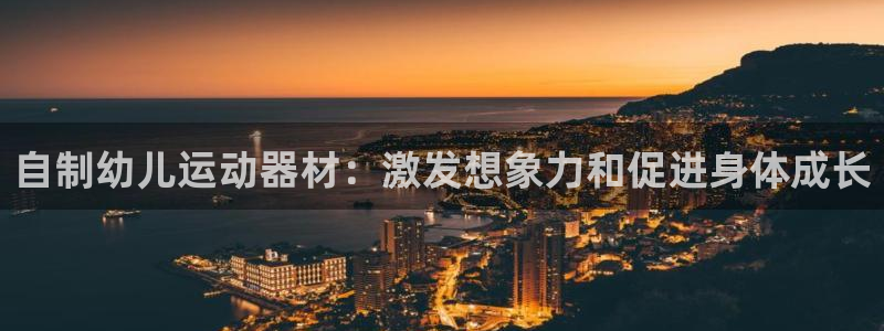 意昂体育3注册：自制幼儿运动器材：激发想象力和促进身