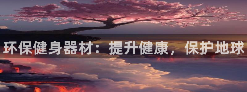意昂体育3开户：环保健身器材：提升健康，保护地球