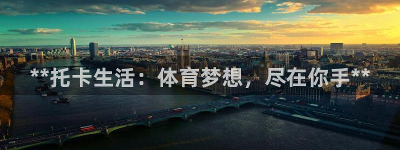 意昂3娱乐代理怎么样：**托卡生活：体育梦想，尽在你
