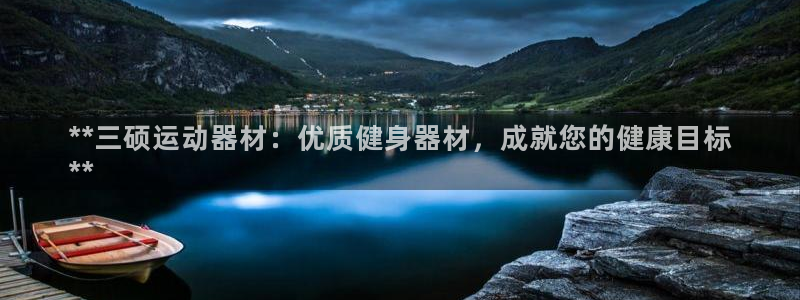 意昂3集团官网首页网址：**三硕运动器材：优质健身器