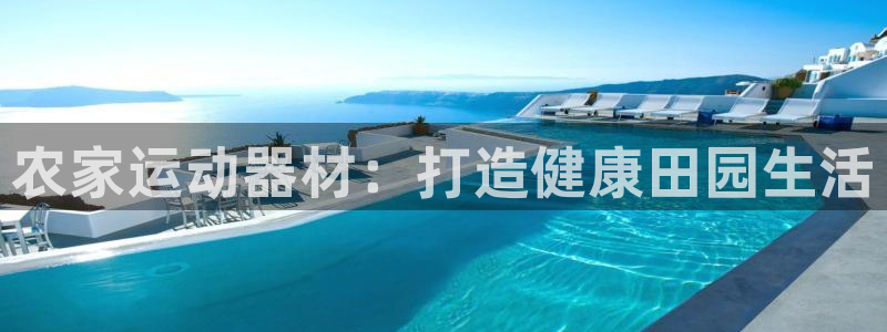 海南意昂体育3：农家运动器材：打造健康田园生活