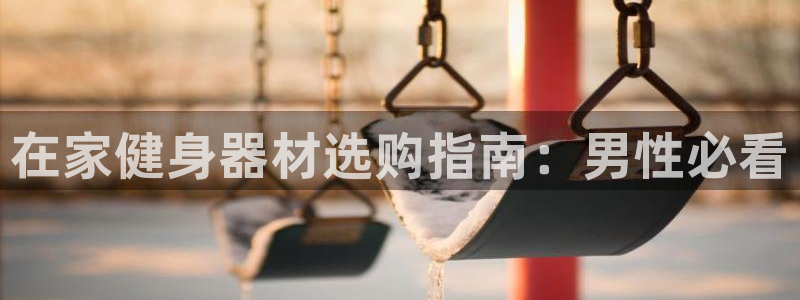 意昂体育3招商电话号码查询：在家健身器材选购指南：男