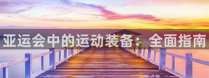 意昂体育3官方客服电话：亚运会中的运动装备：全面指南