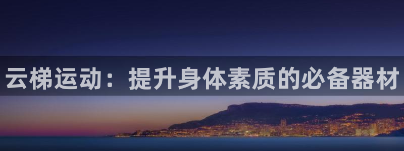 意昂体育3招商电话地址是多少：云梯运动：提升身体素质