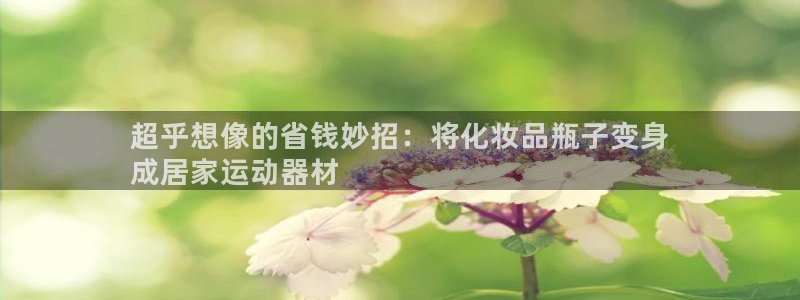 意昂体育3招商电话号码：超乎想像的省钱妙招：将化妆品