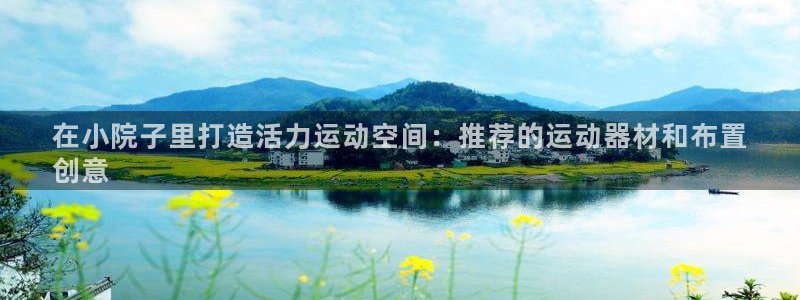 意昂3娱乐：在小院子里打造活力运动空间：推荐的运动器