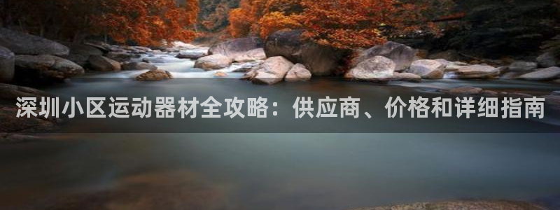 意昂3集团官网首页网址：深圳小区运动器材全攻略：供应