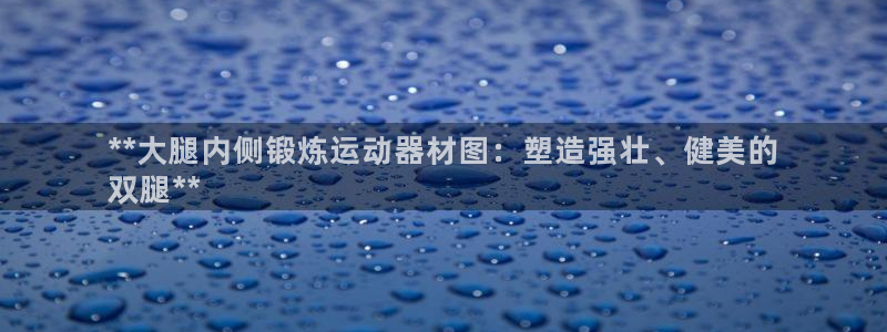 意昂3集团：**大腿内侧锻炼运动器材图：塑造强壮、健