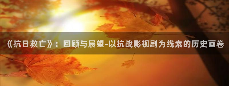 山外人精品影院在线观看：《抗日救亡》：回顾与展望-以抗战影视剧为线索的历史画卷