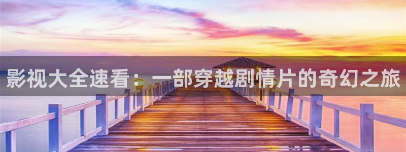 山外人精品影院在线：影视大全速看：一部穿越剧情片的奇幻之旅